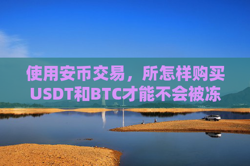 使用安币交易，所怎样购买USDT和BTC才能不会被冻卡？