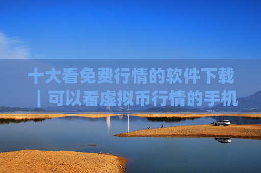 十大看免费行情的软件下载｜可以看虚拟币行情的手机app