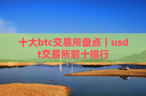 十大btc交易所盘点｜usdt交易所前十排行