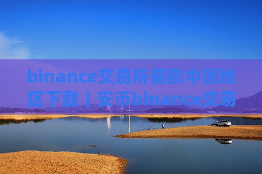 binance交易所易欧中国地区下载｜安币binance交易平台App下载教程