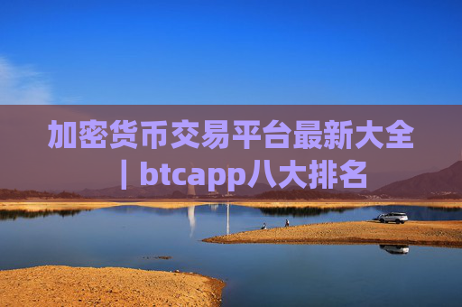加密货币交易平台最新大全｜btcapp八大排名