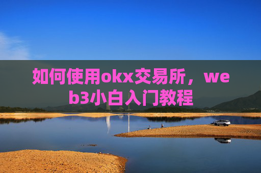 如何使用okx交易所,web3小白入门教程