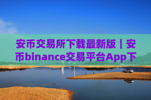 安币交易所下载最新版｜安币binance交易平台App下载教程