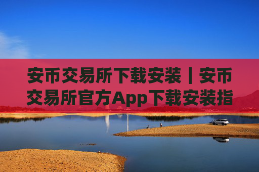 安币交易所下载安装｜安币交易所官方App下载安装指南