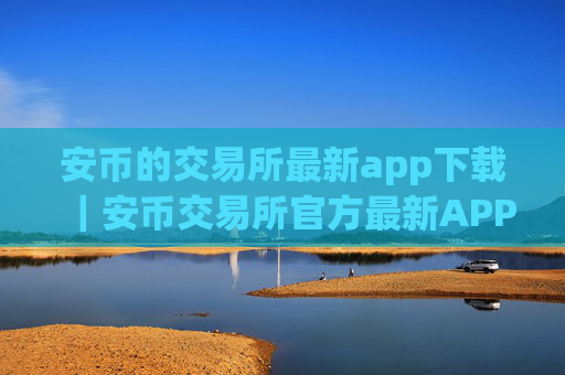 安币的交易所最新app下载｜安币交易所官方最新APP火速下载