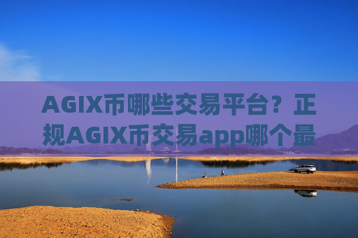 AGIX币哪些交易平台？正规AGIX币交易app哪个最公平
