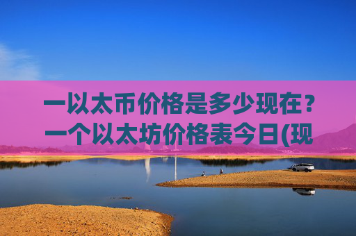 一以太币价格是多少现在？一个以太坊价格表今日(现价24769.81元)