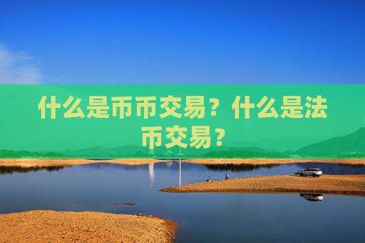 什么是币币交易?什么是法币交易?