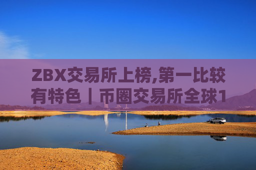 ZBX交易所上榜,第一比较有特色|币圈交易所全球10排名