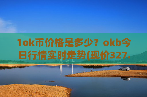1ok币价格是多少？okb今日行情实时走势(现价327.544元)