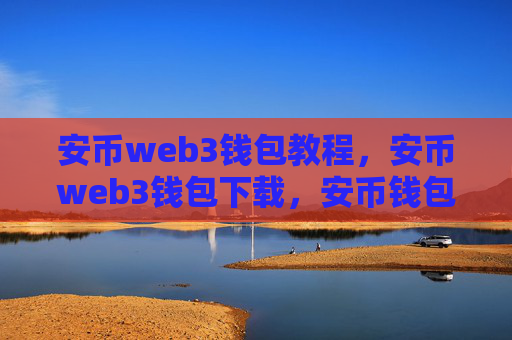 安币web3钱包教程，安币web3钱包下载，安币钱包注册，安币钱包充值，安币钱包usdc借贷赚钱