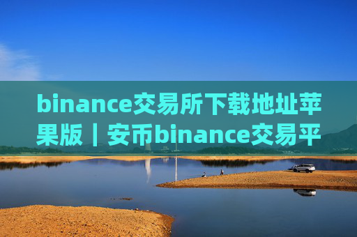 binance交易所下载地址苹果版｜安币binance交易平台App下载教程