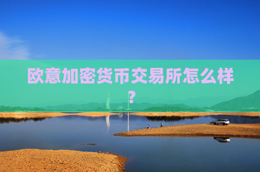 欧意加密货币交易所怎么样？