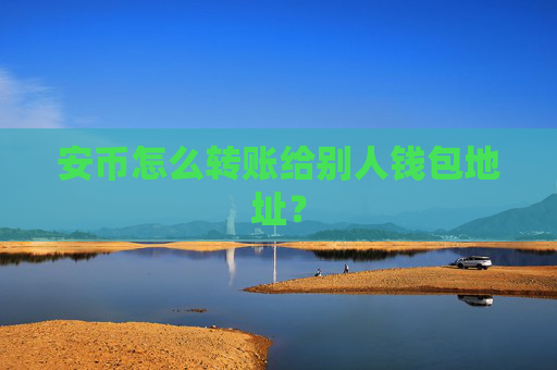 安币怎么转账给别人钱包地址？