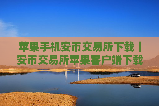 苹果手机安币交易所下载｜安币交易所苹果客户端下载指南