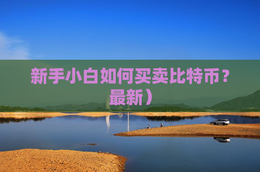 新手小白如何买卖比特币？最新）