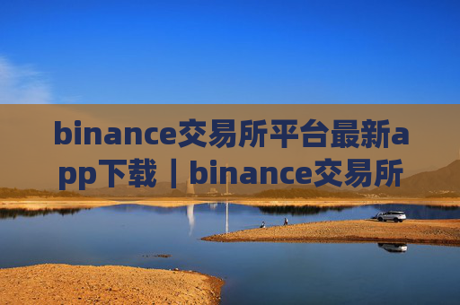 binance交易所平台最新app下载｜binance交易所官方最新版下载
