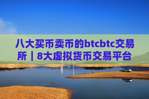 八大买币卖币的btcbtc交易所｜8大虚拟货币交易平台排名
