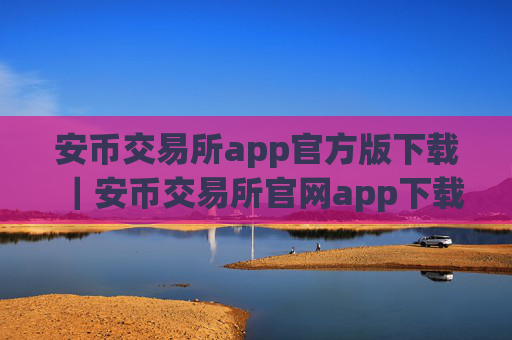 安币交易所app官方版下载｜安币交易所官网app下载步骤教程