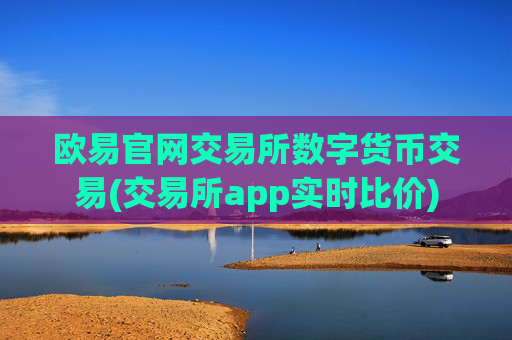 欧易官网交易所数字货币交易(交易所app实时比价)