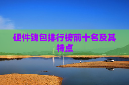 硬件钱包排行榜前十名及其特点