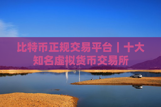 比特币正规交易平台｜十大知名虚拟货币交易所