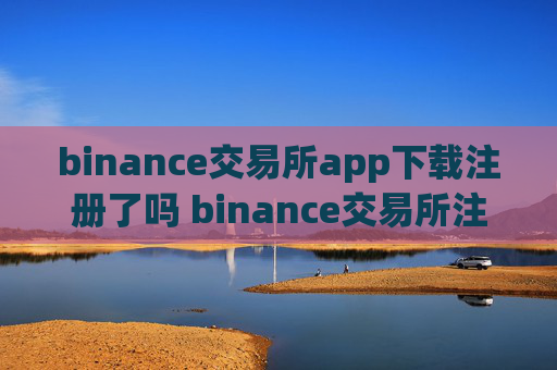 binance交易所app下载注册了吗 binance交易所注册下载指南