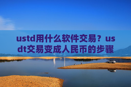 ustd用什么软件交易？usdt交易变成人民币的步骤