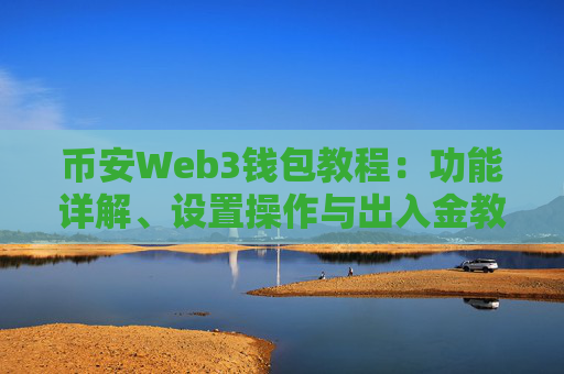 币安Web3钱包教程：功能详解、设置操作与出入金教学 币安Web3钱包优点与使用技巧