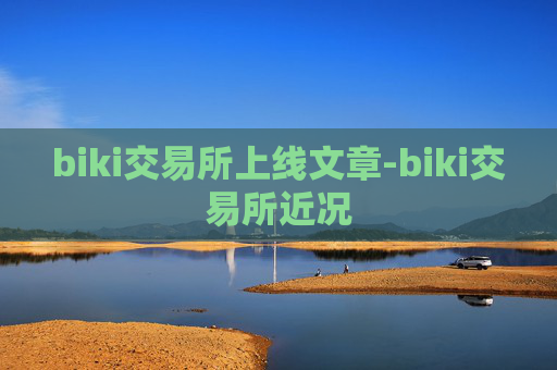 biki交易所上线文章-biki交易所近况