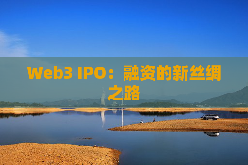 Web3 IPO:融资的新丝绸之路