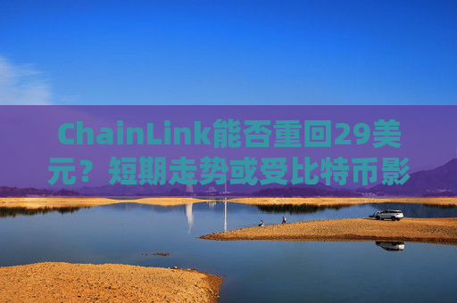 ChainLink能否重回29美元？短期走势或受比特币影响