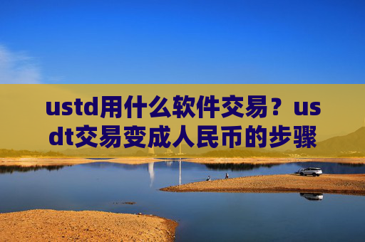 ustd用什么软件交易？usdt交易变成人民币的步骤
