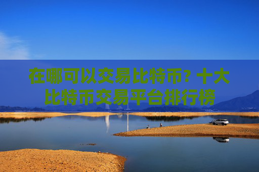 在哪可以交易比特币? 十大比特币交易平台排行榜