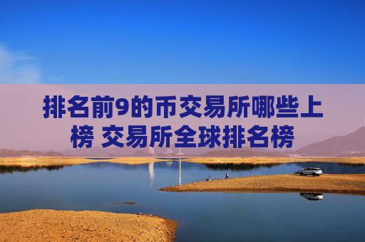 排名前9的币交易所哪些上榜 交易所全球排名榜