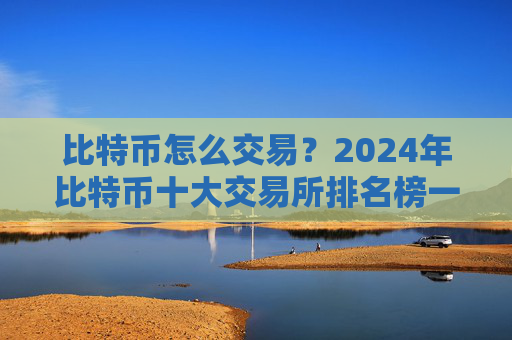 比特币怎么交易？2024年比特币十大交易所排名榜一览