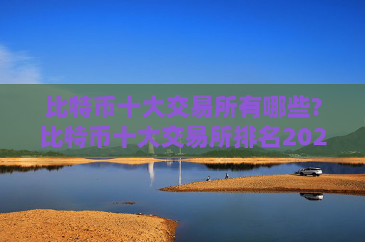 比特币十大交易所有哪些?比特币十大交易所排名2024年最新版