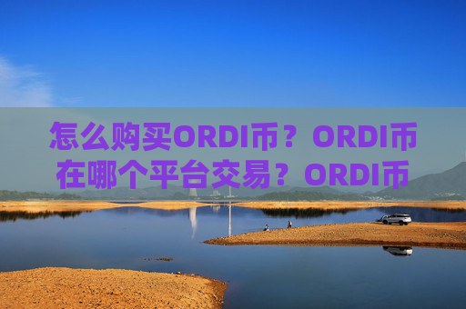 怎么购买ORDI币？ORDI币在哪个平台交易？ORDI币购买交易教程