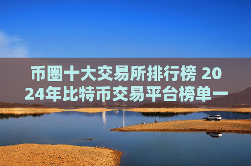 币圈十大交易所排行榜 2024年比特币交易平台榜单一览