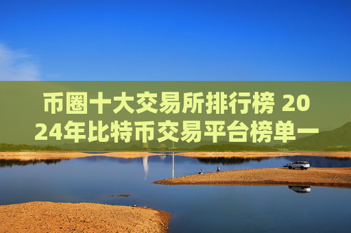 币圈十大交易所排行榜 2024年比特币交易平台榜单一览