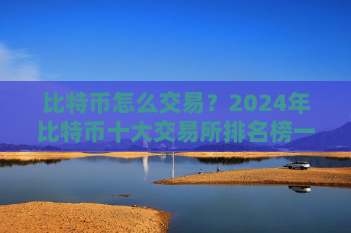 比特币怎么交易？2024年比特币十大交易所排名榜一览
