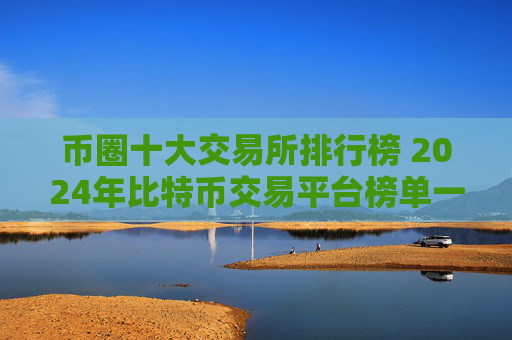 币圈十大交易所排行榜 2024年比特币交易平台榜单一览