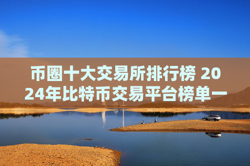 币圈十大交易所排行榜 2024年比特币交易平台榜单一览