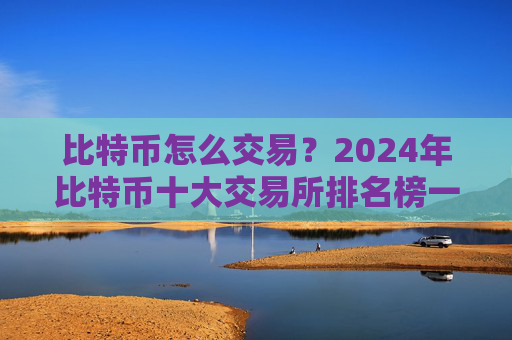 比特币怎么交易？2024年比特币十大交易所排名榜一览