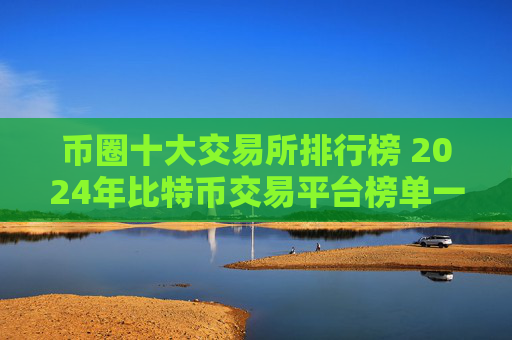 币圈十大交易所排行榜 2024年比特币交易平台榜单一览