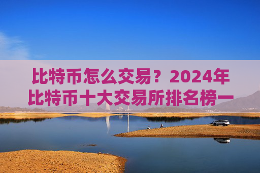 比特币怎么交易？2024年比特币十大交易所排名榜一览