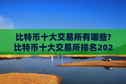 比特币十大交易所有哪些?比特币十大交易所排名2024年最新版