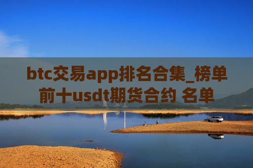btc交易app排名合集_榜单前十usdt期货合约 名单