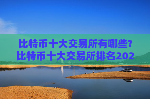 比特币十大交易所有哪些?比特币十大交易所排名2024年最新版