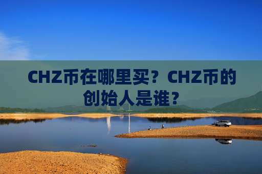 CHZ币在哪里买?CHZ币的创始人是谁?